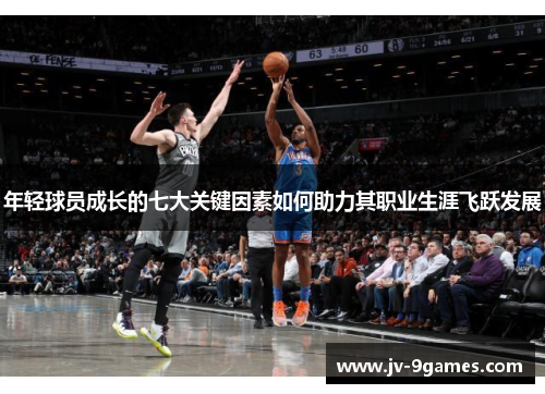年轻球员成长的七大关键因素如何助力其职业生涯飞跃发展 年轻球员成长的七大关键因素如何助力其职业生涯飞跃发展