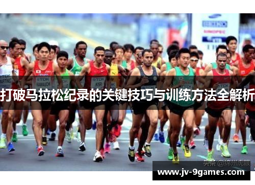 打破马拉松纪录的关键技巧与训练方法全解析 打破马拉松纪录的关键技巧与训练方法全解析