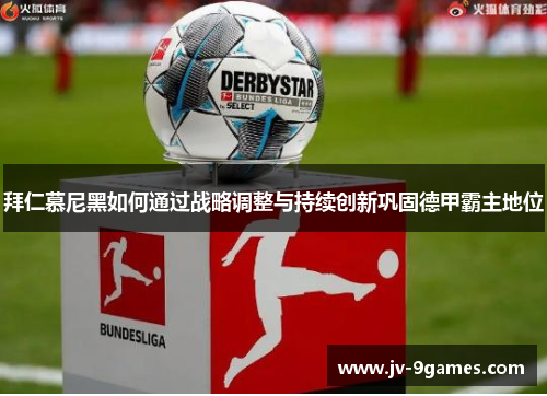 拜仁慕尼黑如何通过战略调整与持续创新巩固德甲霸主地位 拜仁慕尼黑如何通过战略调整与持续创新巩固德甲霸主地位