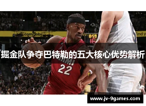 掘金队争夺巴特勒的五大核心优势解析