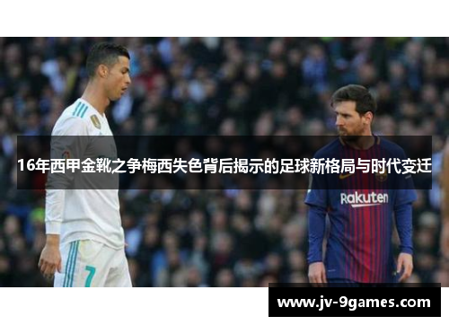 16年西甲金靴之争梅西失色背后揭示的足球新格局与时代变迁 16年西甲金靴之争梅西失色背后揭示的足球新格局与时代变迁