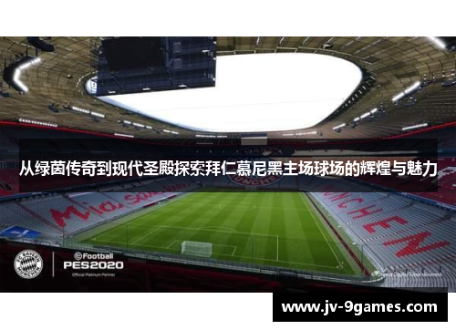 从绿茵传奇到现代圣殿探索拜仁慕尼黑主场球场的辉煌与魅力 从绿茵传奇到现代圣殿探索拜仁慕尼黑主场球场的辉煌与魅力