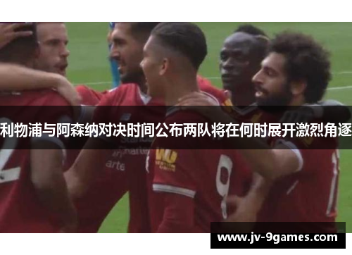 利物浦与阿森纳对决时间公布两队将在何时展开激烈角逐 利物浦与阿森纳对决时间公布两队将在何时展开激烈角逐