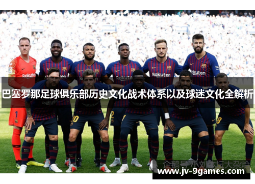 巴塞罗那足球俱乐部历史文化战术体系以及球迷文化全解析 巴塞罗那足球俱乐部历史文化战术体系以及球迷文化全解析