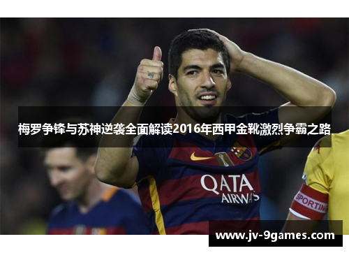 梅罗争锋与苏神逆袭全面解读2016年西甲金靴激烈争霸之路 梅罗争锋与苏神逆袭全面解读2016年西甲金靴激烈争霸之路