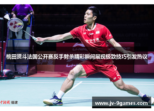 桃田贤斗法国公开赛反手劈杀精彩瞬间展现极致技巧引发热议 桃田贤斗法国公开赛反手劈杀精彩瞬间展现极致技巧引发热议