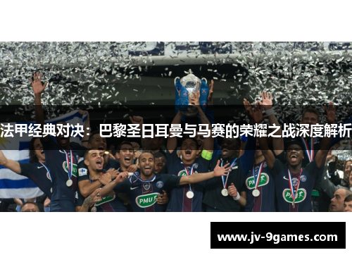 法甲经典对决：巴黎圣日耳曼与马赛的荣耀之战深度解析