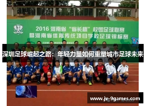 深圳足球崛起之路：年轻力量如何重塑城市足球未来
