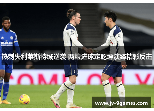 热刺失利莱斯特城逆袭 两粒进球定乾坤演绎精彩反击