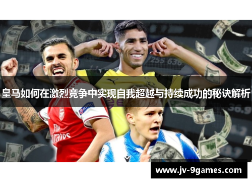 皇马如何在激烈竞争中实现自我超越与持续成功的秘诀解析
