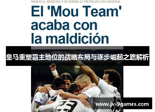 皇马重塑霸主地位的战略布局与逐步崛起之路解析