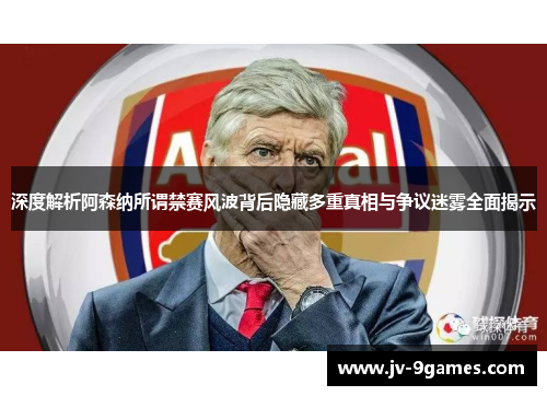深度解析阿森纳所谓禁赛风波背后隐藏多重真相与争议迷雾全面揭示 深度解析阿森纳所谓禁赛风波背后隐藏多重真相与争议迷雾全面揭示