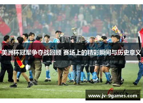 美洲杯冠军争夺战回顾 赛场上的精彩瞬间与历史意义 美洲杯冠军争夺战回顾 赛场上的精彩瞬间与历史意义
