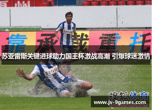 苏亚雷斯关键进球助力国王杯激战高潮 引爆球迷激情 苏亚雷斯关键进球助力国王杯激战高潮 引爆球迷激情