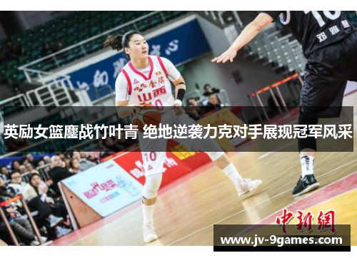 英励女篮鏖战竹叶青 绝地逆袭力克对手展现冠军风采
