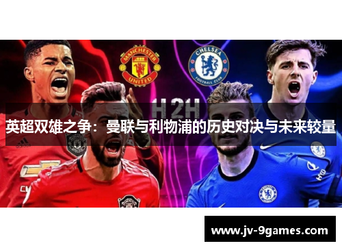 英超双雄之争:曼联与利物浦的历史对决与未来较量 英超双雄之争:曼联与利物浦的历史对决与未来较量