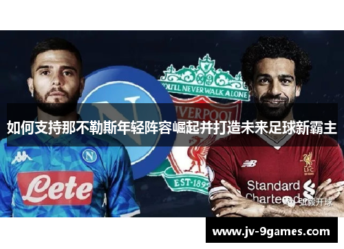 如何支持那不勒斯年轻阵容崛起并打造未来足球新霸主