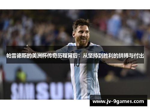 帕雷德斯的美洲杯传奇历程背后:从坚持到胜利的拼搏与付出 帕雷德斯的美洲杯传奇历程背后:从坚持到胜利的拼搏与付出