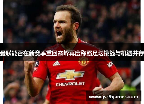 曼联能否在新赛季重回巅峰再度称霸足坛挑战与机遇并存