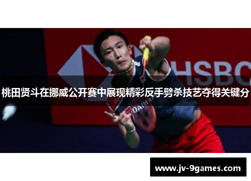 桃田贤斗在挪威公开赛中展现精彩反手劈杀技艺夺得关键分