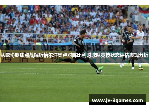 从欧协联焦点战解析恰尔汗奥卢对阵比利时球队竞技状态评估表现分析 从欧协联焦点战解析恰尔汗奥卢对阵比利时球队竞技状态评估表现分析