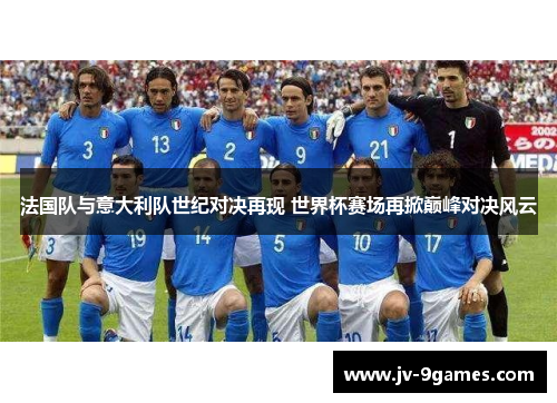法国队与意大利队世纪对决再现 世界杯赛场再掀巅峰对决风云