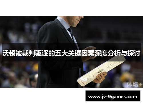 沃顿被裁判驱逐的五大关键因素深度分析与探讨