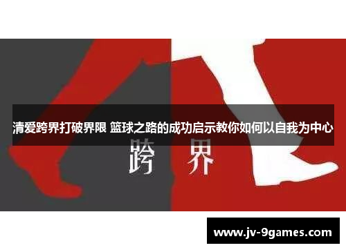 清爱跨界打破界限 篮球之路的成功启示教你如何以自我为中心