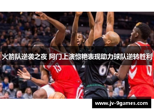 火箭队逆袭之夜 阿门上演惊艳表现助力球队逆转胜利