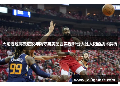 火箭通过高效进攻与防守完美配合实现39分大胜太阳的战术解析 火箭通过高效进攻与防守完美配合实现39分大胜太阳的战术解析