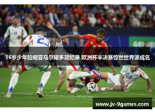 16岁少年拉明亚马尔破多项纪录 欧洲杯半决赛惊世世界波成名