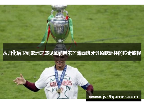 从归化后卫到欧洲之巅见证勒诺尔芒随西班牙登顶欧洲杯的传奇旅程 从归化后卫到欧洲之巅见证勒诺尔芒随西班牙登顶欧洲杯的传奇旅程
