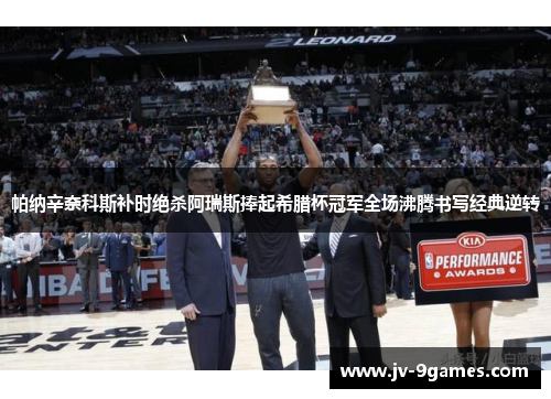 帕纳辛奈科斯补时绝杀阿瑞斯捧起希腊杯冠军全场沸腾书写经典逆转