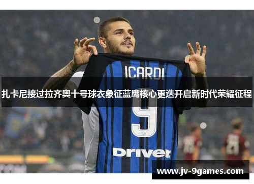 扎卡尼接过拉齐奥十号球衣象征蓝鹰核心更迭开启新时代荣耀征程