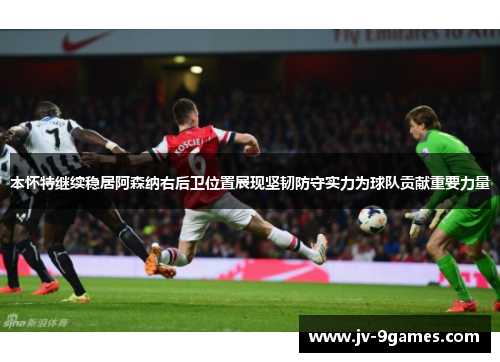 本怀特继续稳居阿森纳右后卫位置展现坚韧防守实力为球队贡献重要力量 本怀特继续稳居阿森纳右后卫位置展现坚韧防守实力为球队贡献重要力量