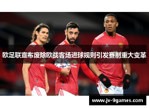 欧足联宣布废除欧战客场进球规则引发赛制重大变革 欧足联宣布废除欧战客场进球规则引发赛制重大变革