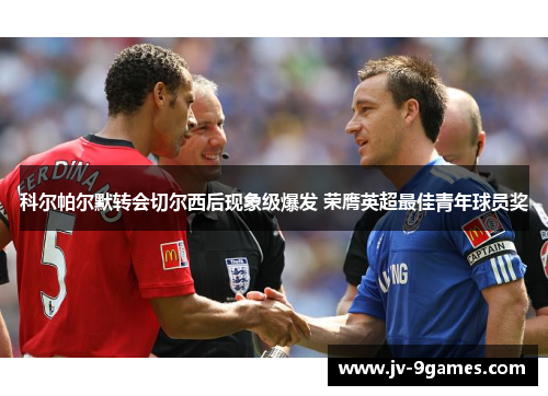 科尔帕尔默转会切尔西后现象级爆发 荣膺英超最佳青年球员奖