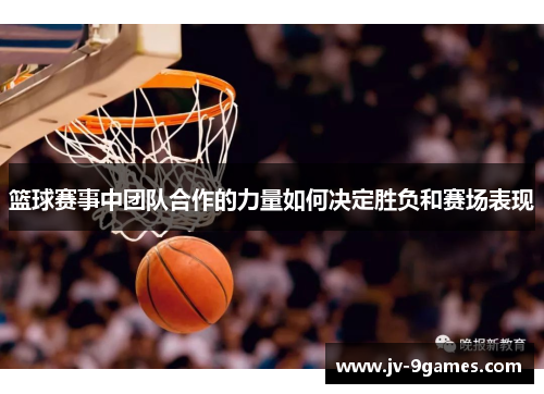 篮球赛事中团队合作的力量如何决定胜负和赛场表现