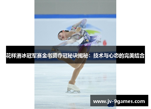 花样滑冰冠军赛金书贤夺冠秘诀揭秘：技术与心态的完美结合