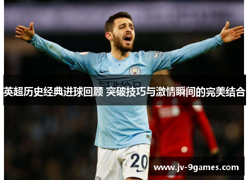 英超历史经典进球回顾 突破技巧与激情瞬间的完美结合