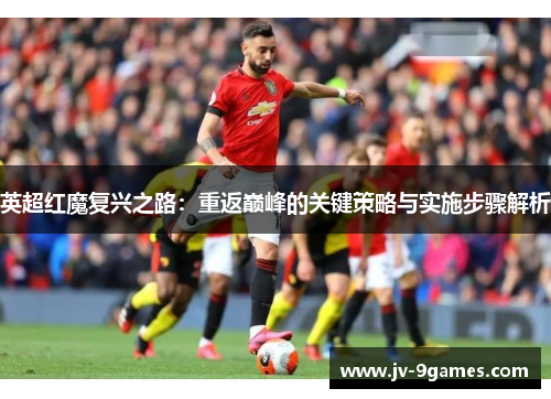 英超红魔复兴之路：重返巅峰的关键策略与实施步骤解析