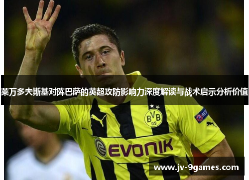 莱万多夫斯基对阵巴萨的英超攻防影响力深度解读与战术启示分析价值