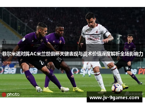 菲尔米诺对阵AC米兰世俱杯关键表现与战术价值深度解析全场影响力