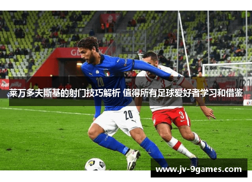 莱万多夫斯基的射门技巧解析 值得所有足球爱好者学习和借鉴