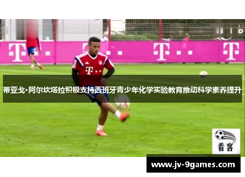 蒂亚戈·阿尔坎塔拉积极支持西班牙青少年化学实验教育推动科学素养提升