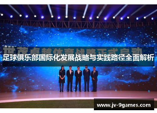 足球俱乐部国际化发展战略与实践路径全面解析 足球俱乐部国际化发展战略与实践路径全面解析