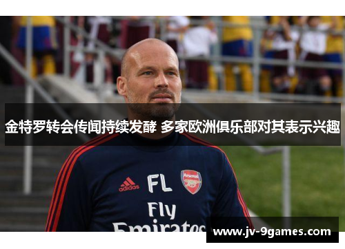 金特罗转会传闻持续发酵 多家欧洲俱乐部对其表示兴趣