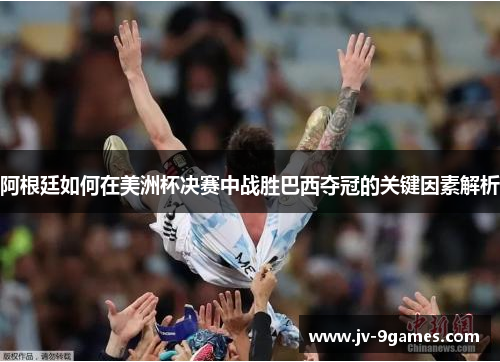 阿根廷如何在美洲杯决赛中战胜巴西夺冠的关键因素解析 阿根廷如何在美洲杯决赛中战胜巴西夺冠的关键因素解析