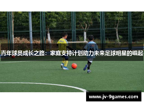 青年球员成长之路：家庭支持计划助力未来足球明星的崛起