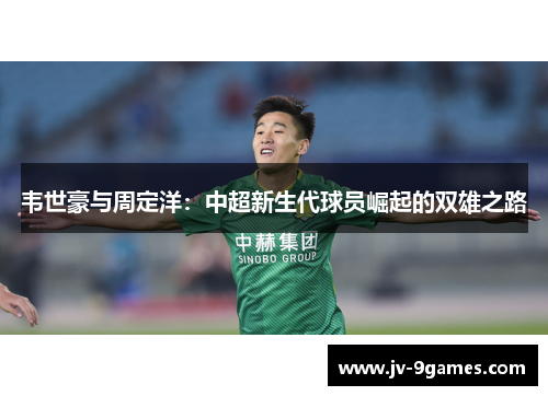 韦世豪与周定洋：中超新生代球员崛起的双雄之路